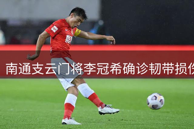 南通支云门将李冠希确诊韧带损伤 康复期约2-3周