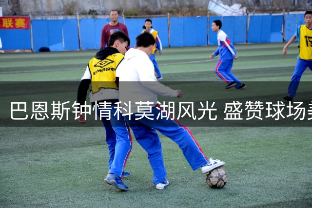巴恩斯钟情科莫湖风光 盛赞球场美景畅想欧冠对决