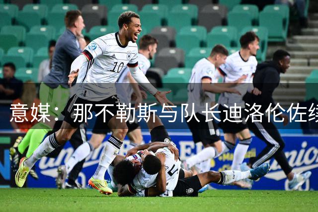 意媒：那不勒斯与队长迪洛伦佐续签长约至2030年
