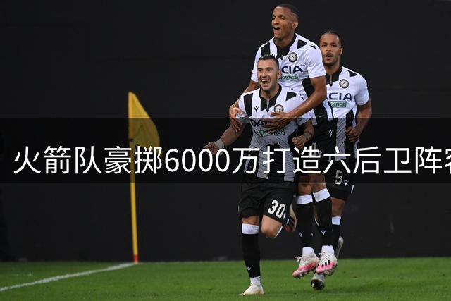 火箭队豪掷6000万打造六后卫阵容