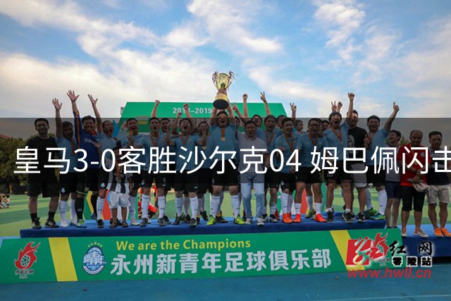 皇马3-0客胜沙尔克04 姆巴佩闪击破门展巨星风采
