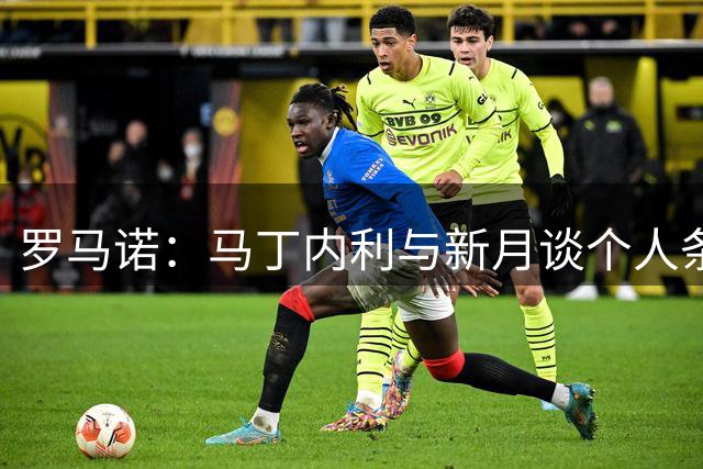 罗马诺：马丁内利与新月谈个人条款 转会费不低于6500万欧
