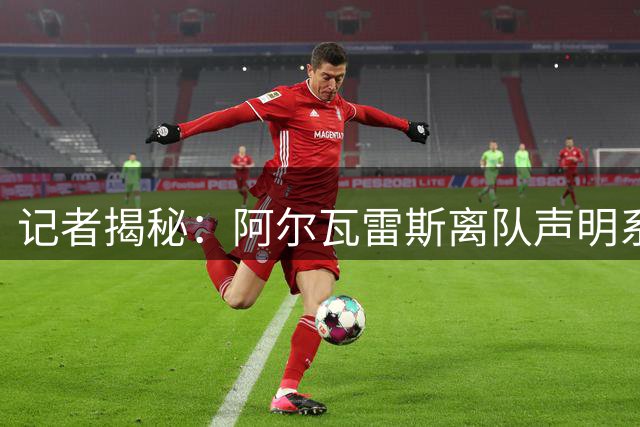 记者揭秘：阿尔瓦雷斯离队声明系马竞授意