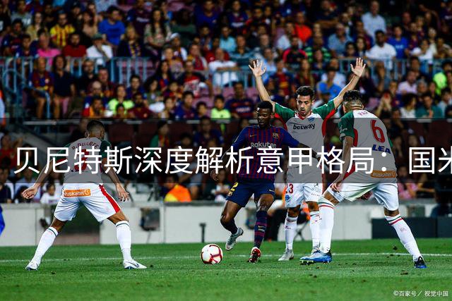 贝尼特斯深度解析意甲格局：国米领跑，米兰求变