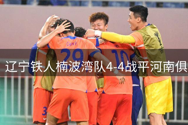 辽宁铁人楠波湾队4-4战平河南俱乐部彩陶坊队