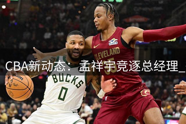 CBA新动态：孟祥宇竞逐总经理 徐杰对决罗斯 朱芳雨续留广东
